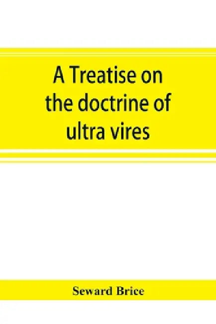 A treatise on the doctrine of ultra vires: being an investigation of the principles which limit the capacities, powers, and liabilities of corporation by Seward Brice
