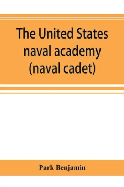 The United States naval academy, being the yarn of the American midshipman (naval cadet) by Park Benjamin
