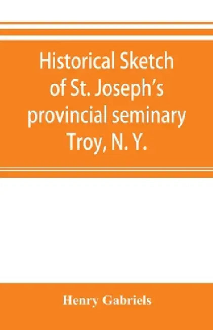 Historical sketch of St. Joseph's provincial seminary, Troy, N. Y. by Henry Gabriels