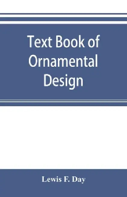 Text book of Ornamental Design: The application of ornament by Lewis F. Day