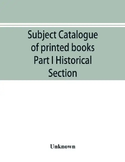 Subject catalogue of printed books Part I Historical Section by Unknown