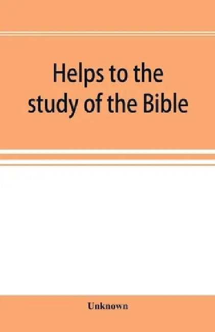 Helps to the study of the Bible: with a general index, a dictionary of proper names, a concordance, and a series of maps by Unknown