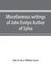 Miscellaneous writings of John Evelyn Author of Sylva, or, A Discourse of Forest Trees; Memoirs Now first collected, with occasional notes by John Evelyn, William Upcott