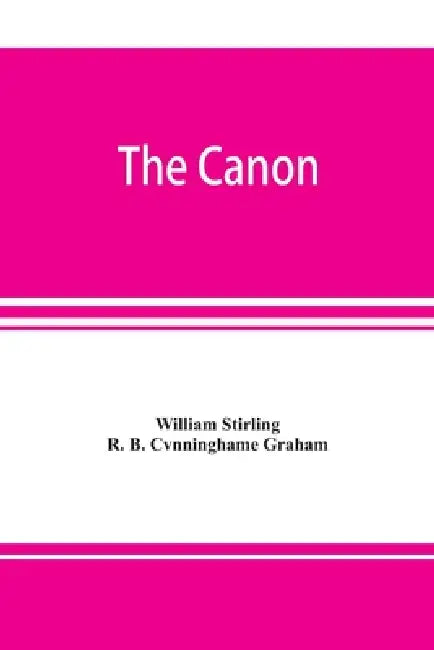 The canon: an exposition of the pagan mystery perpetuated in the Cabala as the rule of all the arts by William Stirling, R. B. Cvnninghame Graham