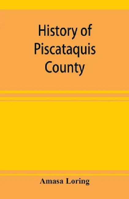History of Piscataquis County, Maine, from its earliest settlement to 1880 by Amasa Loring