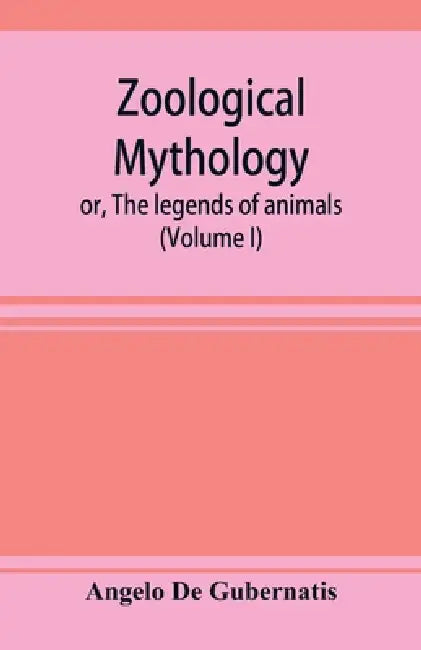 Zoological mythology; or, The legends of animals (Volume I) by Angelo De Gubernatis