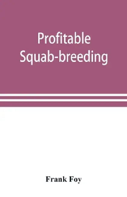 Profitable squab-breeding: how to make money easily and rapidly with a small capital breeding squabs by Frank Foy