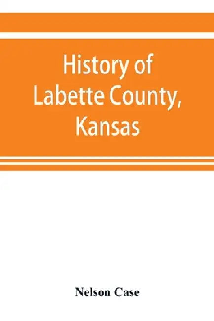 History of Labette County, Kansas, from the first settlement to the close of 1892 by Nelson Case