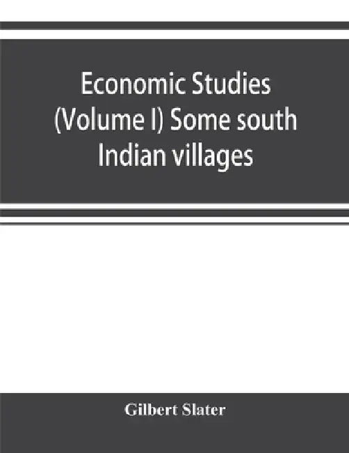 Economic Studies (Volume I) Some south Indian villages by Gilbert Slater