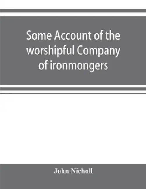Some account of the worshipful Company of ironmongers by John Nicholl