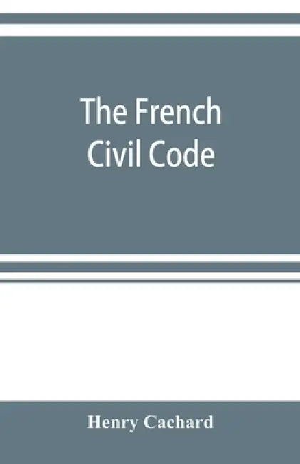 The French Civil Code: with the various amendments thereto as in force on March 15, 1895 by Henry Cachard