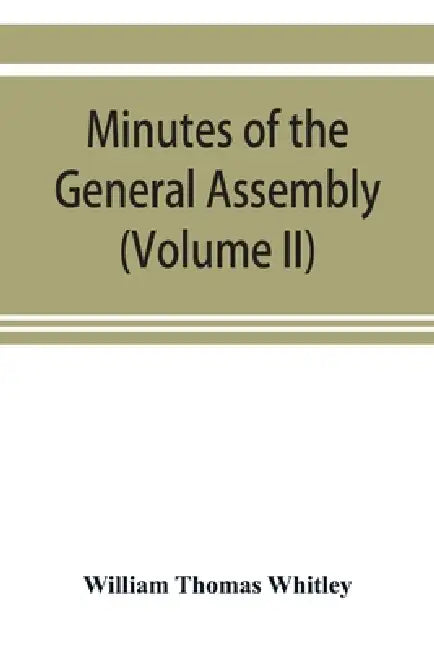Minutes of the General Assembly of the General Baptist churches in England: with kindred records (Volume II) by William Thomas Whitley