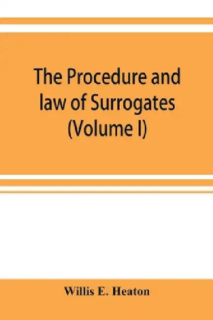 The procedure and law of Surrogates' Courts of the State of New York (Volume I) by Willis E. Heaton