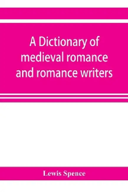 A dictionary of medieval romance and romance writers by Lewis Spence