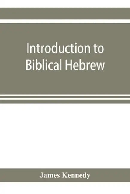Introduction to biblical Hebrew: presenting graduated instruction in the language of the Old Testament by James Kennedy