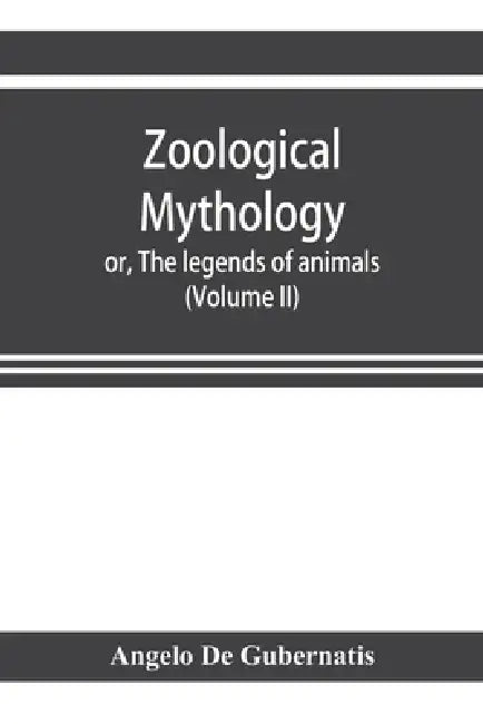 Zoological mythology; or, The legends of animals (Volume II) by Angelo De Gubernatis