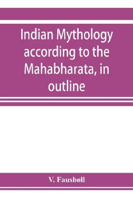 Indian mythology according to the Mahābhārata, in outline by V. Fausbøll