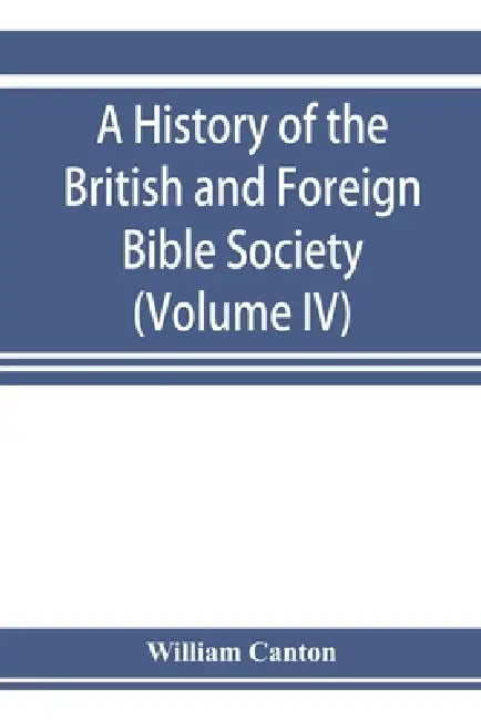 A history of the British and Foreign Bible Society (Volume IV) by William Canton