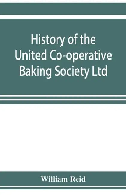 History of the United Co-operative Baking Society Ltd., a fifty years' record, 1869-1919 by William Reid