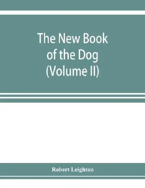 The new book of the dog; a comprehensive natural history of British dogs and their foreign relatives, with chapters on law, breeding, kennel managemen by Robert Leighton