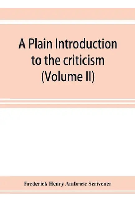 A plain introduction to the criticism of the New Testament for the use of Biblical students (Volume II) by Frederick Henry Ambrose Scrivener