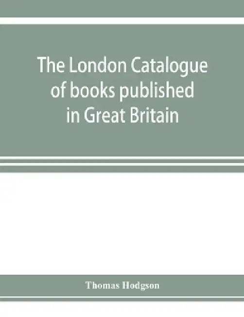The London catalogue of books published in Great Britain. With their sizes, prices, and publishers' names. 1816 to 1851 by Thomas Hodgson