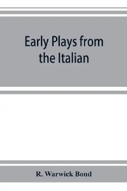 Early plays from the Italian by R. Warwick Bond