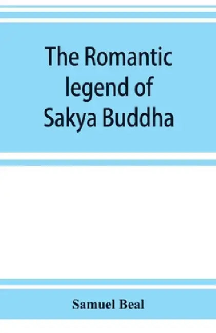 The romantic legend of Sâkya Buddha: from the Chinese-Sanscrit by Samuel Beal
