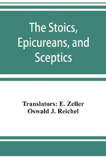 The Stoics, Epicureans, and Sceptics by E. Zeller, Oswald J. Reichel