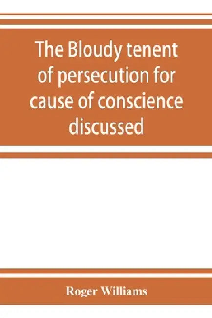 The bloudy tenent of persecution for cause of conscience discussed: and Mr. Cotton's letter examined and answered by Roger Williams