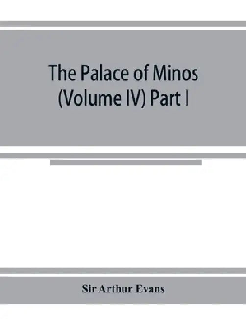 The palace of Minos: a comparative account of the successive stages of the early Cretan civilization as illustrated by the discoveries at K by Arthur Evans