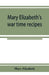 Mary Elizabeth's war time recipes; Containing Many Simple but excellent recipes. For Wheatless cakes and Bread, Meatless Dishes, Sugarless Candies, De by Mary Elizabeth