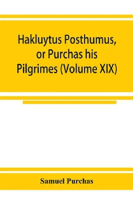 Hakluytus posthumus, or Purchas his Pilgrimes: contayning a history of the world in sea voyages and lande travells by Englishmen and others (Volume XI by Samuel Purchas