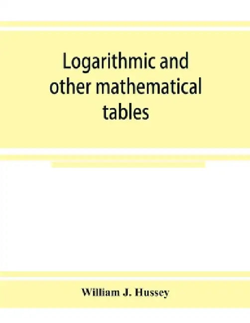 Logarithmic and other mathematical tables by William J. Hussey