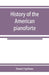 History of the American pianoforte: its technical development, and the trade by Daniel Spillane