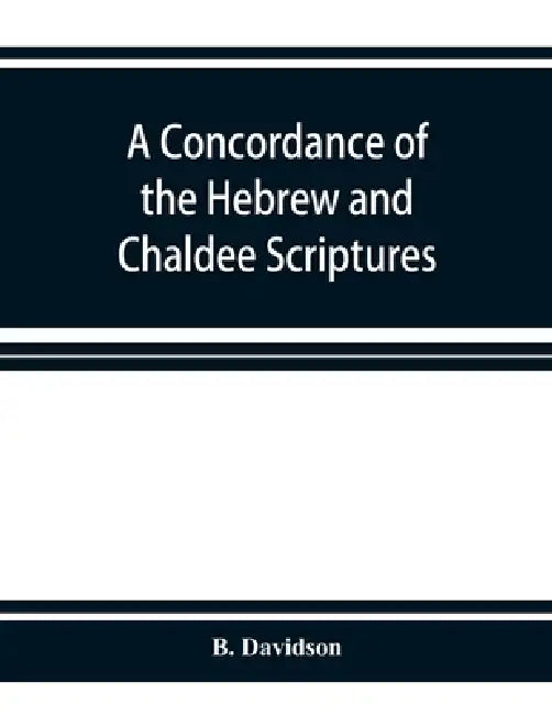 A concordance of the Hebrew and Chaldee Scriptures by B. Davidson