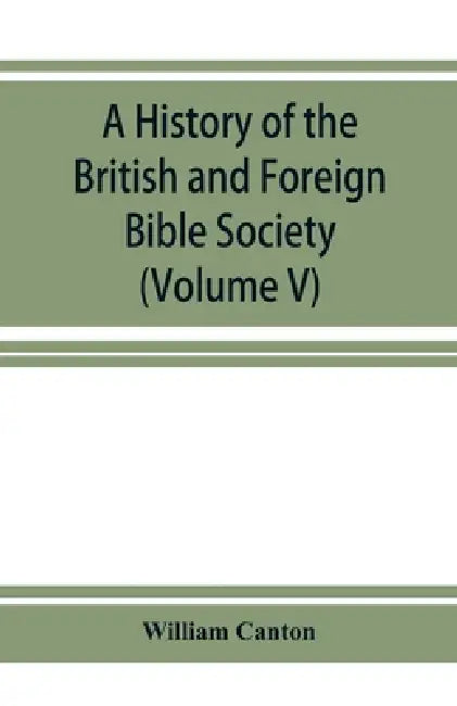 A history of the British and Foreign Bible Society (Volume V) by William Canton