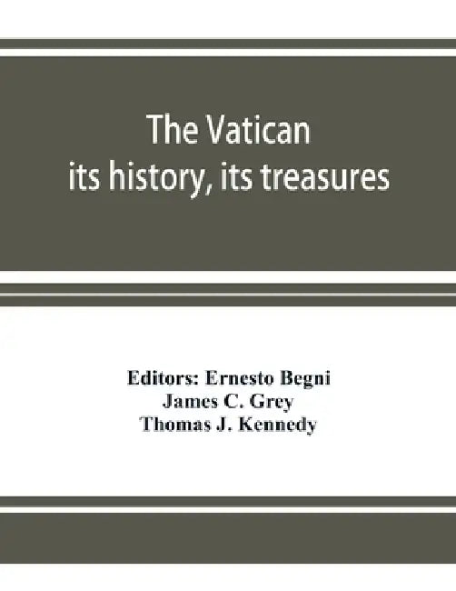 The Vatican: its history, its treasures by Ernesto Begni, James C. Grey