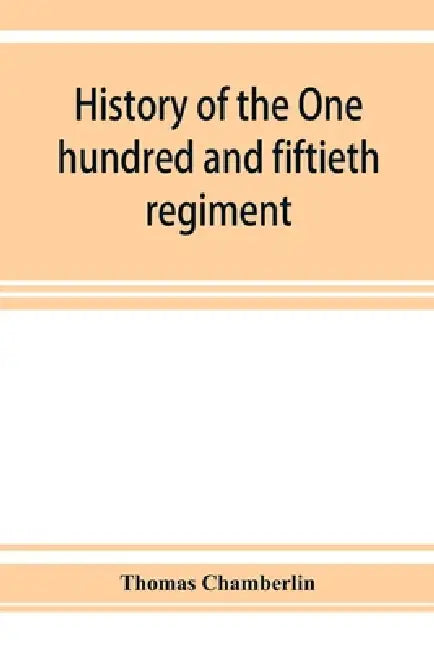 History of the One hundred and fiftieth regiment, Pennsylvania volunteers, Second regiment, Bucktail brigade, by Thomas Chamberlin
