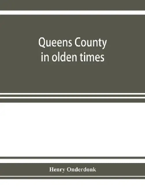 Queens County in olden times: being a supplement to the several histories thereof by Henry Onderdonk