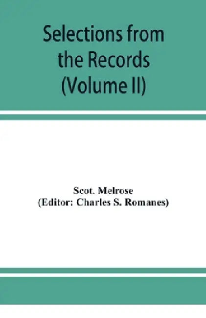 Selections from the records of the regality of Melrose (Volume II) 1662-1676 by Scot Melrose, Charles S. Romanes