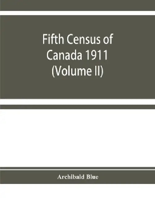 Fifth census of Canada 1911: Religions, Origins, Birthplace, Citizenship, Literacy and Infirmities, by Provinces, Districts and Sub-Districts (Volu by Archibald Blue