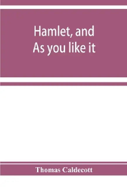 Hamlet, and As you like it. A specimen of an edition of Shakespeare by Thomas Caldecott