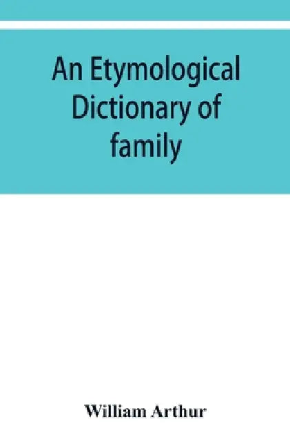 An etymological dictionary of family and Christian names: with an essay on their derivation and import by William Arthur