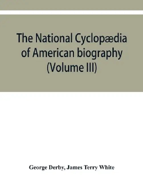 The National cyclopædia of American biography: being the history of the United States as illustrated in the lives of the founders, builders, and defen by George Derby, James Terry White