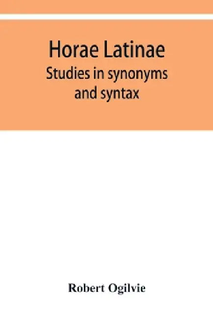 Horae Latinae: studies in synonyms and syntax by Robert Ogilvie