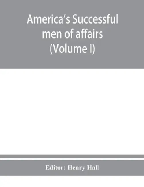 America's successful men of affairs. An encyclopedia of contemporaneous biography (Volume I) by Henry Hall