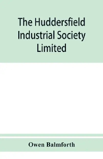 The Huddersfield Industrial Society Limited: history of fifty years' progress, l860-1910 by Owen Balmforth