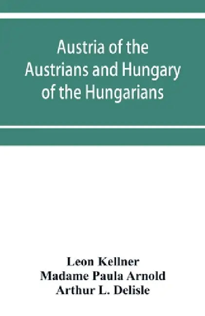 Austria of the Austrians and Hungary of the Hungarians by Leon Kellner, Madame Paula Arnold