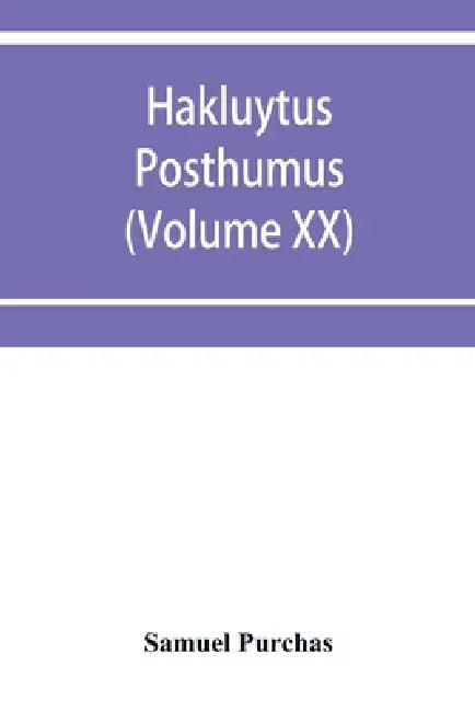 Hakluytus posthumus, or Purchas his Pilgrimes: contayning a history of the world in sea voyages and lande travells by Englishmen and others (Volume XX by Samuel Purchas
